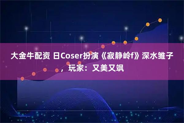 大金牛配资 日Coser扮演《寂静岭f》深水雏子,玩家:又美又飒