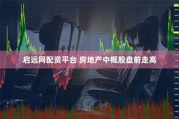 启远网配资平台 房地产中概股盘前走高