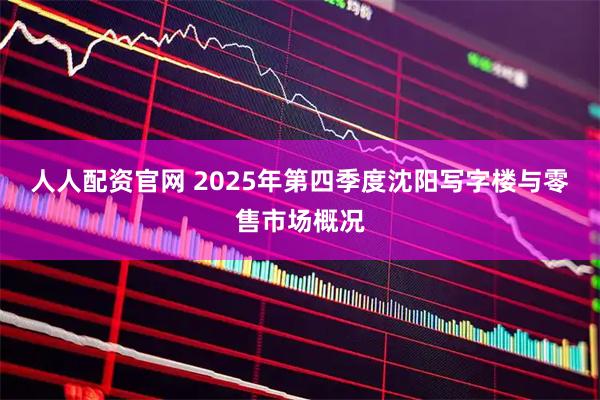 人人配资官网 2025年第四季度沈阳写字楼与零售市场概况