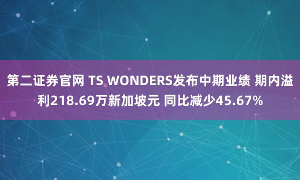 第二证券官网 TS WONDERS发布中期业绩 期内溢利218.69万新加坡元 同比减少45.67%